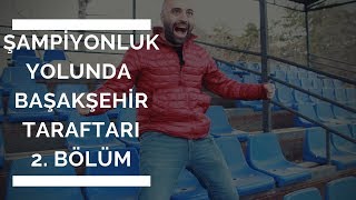 2 BÖLÜM  Şampiyonluk Yolunda Başakşehir Taraftarı [upl. by Geraud597]