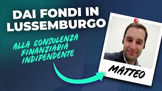 Dal Lussemburgo alla Consulenza Finanziaria Indipendente La Storia di Matteo [upl. by Hanschen]