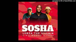 Sosha  Lebza TheVillain Ft Sino Msolo amp Toss 128 [upl. by Ellehcrad]