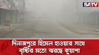 দিনাজপুরে হিমেল হাওয়ার সাথে বৃষ্টির মতো ঝরছে কুয়াশা  Weather News  SATV NEWS [upl. by Bluhm]