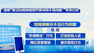 中央网信办开展专项行动 整治短视频信息内容导向不良问题 [upl. by Tilda]