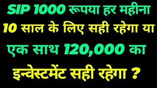 SIP 1000 रूपया हर महीना 10 साल के लिए सही रहेगा या एक साथ 120000 का इन्वेस्टमेंट सही रहेगा [upl. by Lynette653]