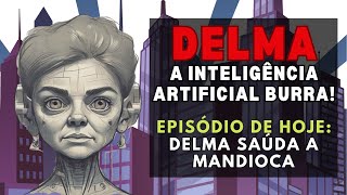 DELMA A INTELIGENCIA ARTIFICIAL BURRA EPISÓDIO DE HOJE DELMA SAÚDA A MANDIOCA [upl. by Waugh166]