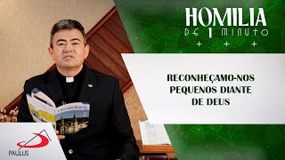 Homilia de 1 minuto Reconheçamonos pequenos diante de Deus [upl. by Angelia324]