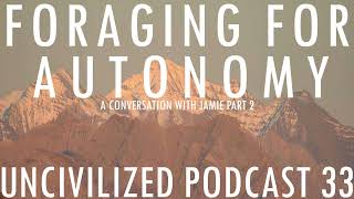 Foraging For Autonomy  Uncivilized Podcast 33 [upl. by Odawa991]