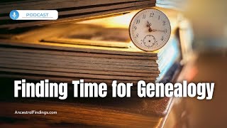 Finding Time for Genealogy  Ancestral Findings Podcast [upl. by Coppinger]