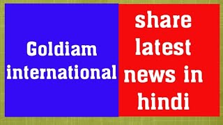 Goldiam international share latest newsGoldiam international share [upl. by Blank439]