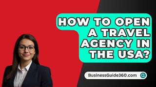 How To Open A Travel Agency In The USA  BusinessGuide360com [upl. by Auqinaj658]