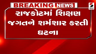 Rajkot News  રાજકોટમાં શિક્ષણ જગતને શર્મશાર કરતી ઘટના  Gujarat [upl. by Aymer]