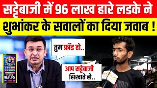 LIVE सट्टेबाजी में 96 लाख हारे लड़के ने Shubhankar Mishra के सवालों का दिया जवाब [upl. by Bartolome]