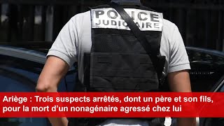 Ariège  3 suspects arrêtés dont un père et son fils pour la mort d’un nonagénaire agressé chez lui [upl. by Eycal]