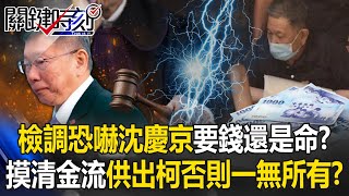 檢調恐嚇沈慶京「要錢還是命」？ 摸清沈慶京金流…供出柯文哲否則「一無所有」！？【關鍵時刻】202409184 劉寶傑 黃世聰 吳子嘉 姚惠珍 張禹宣 苗博雅 [upl. by Vanny374]