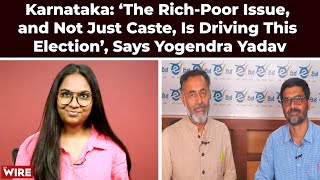 Karnataka ‘The RichPoor Issue and Not Just Caste Is Driving This Election’ Says Yogendra Yadav [upl. by Laet179]