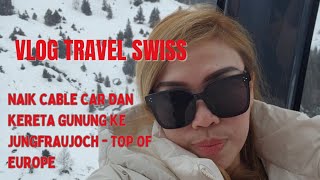 Vlog Swiss Ke Jungfraujoch  TOP OF EUROPE naek cable car travel liburanswiss jungfraujoch [upl. by Adnohral]