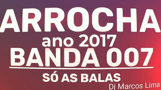 CD DE ARROCHA ANO 2017 BANDA 007 SÓ AS BALAS [upl. by Samira]