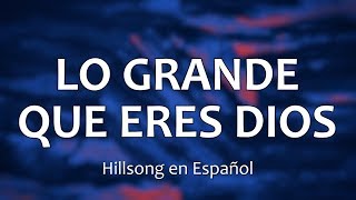 C0050 LO GRANDE QUE ERES DIOS  Hillsong en Español Letra [upl. by Rees]