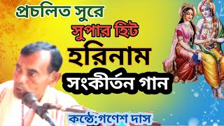 প্রচলিত সুরে সুপার হিট। হরিনাম সংকীর্তন গান। Hari naam sankirtan। গণেশ দাস [upl. by Dalston749]