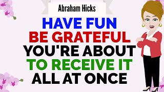 HAVE FUN BE GRATEFUL YOURE ABOUT TO RECEIVE IT ALL AT ONCE 🙏 Abraham Hicks 2024 [upl. by Kelcy]