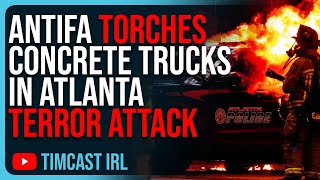 Antifa TORCHES Concrete Trucks In Atlanta Terror Attack The DOJ Is BIASED [upl. by Dreher250]