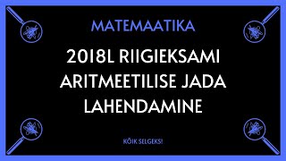 Aritmeetiline jada 2018 lai RE  MATEMAATIKA  KÕIK SELGEKS [upl. by Rundgren]