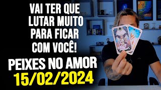 VAI TER QUE LUTAR MUITO PARA FICAR COM VOCÊ PEIXES NO AMOR  QUINTA DIA 15022024 ❤️ [upl. by Hembree]