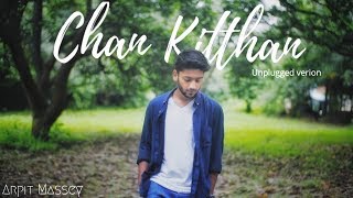 Chan Kitthan Unplugged Version  Arpit Massey [upl. by Mckinney115]