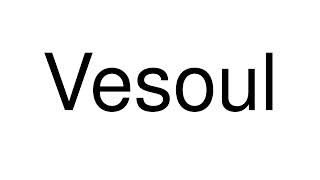 How to Pronounce Vesoul France [upl. by Bray594]