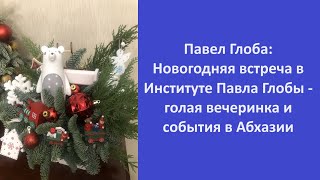 Павел Глоба Новогодняя встреча в Институте Павла Глобы  голая вечеринка события в Абхазии [upl. by Bremser]