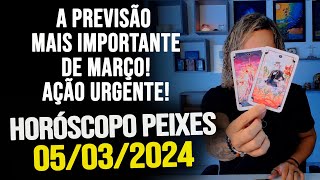 A PREVISÃO MAIS IMPORTANTE DE MARÇO AÇÃO URGENTE HORÓSCOPO DE PEIXES  TERÇA DIA 05032024 [upl. by Etram826]