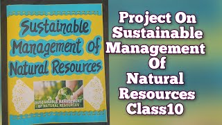 Sustainable Management of Natural Resources Project Class10th CBSE Science Project for class10 [upl. by Claudine]