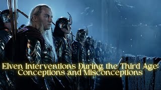 Elven Interventions During the Third Age Conceptions and Misconceptions [upl. by Henri]