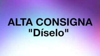 Alta Consigna  Díselo  Con Letra [upl. by Nivle]