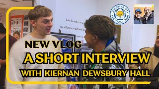 A SHORT INTERVIEW WITH KIERNAN DEWSBURY HALL l MAYANTHESILVERFOX l LCFC [upl. by O'Carroll567]