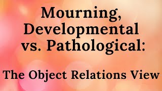 6 Mourning Developmental vs Pathological The Object Relations View [upl. by Elaweda]