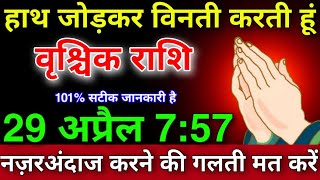 वृश्चिक राशि वालों 101 सटीक जानकारी है29 अप्रैल 757 हाथ जोड़कर विनती करती हूं नज़रअंदाज करने [upl. by Enneyehc328]