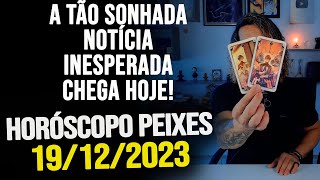 A TÃO SONHADA NOTÍCIA INESPERADA CHEGA HOJE HORÓSCOPO DE PEIXES  TERÇA DIA 19122023 [upl. by Timmons]