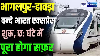 Bhagalpur Howrah Vande Bharat Express शुरू छः घंटे में पूरा होगा सफ़र  Bihar News  News4Nation [upl. by Ahterod]