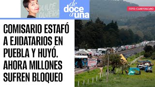 DeDoceAUna ¬ Un comisario ejidal estafó a campesinos y huyó en Puebla Millones sufren el bloqueo [upl. by Maise]