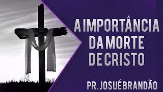 Pr Josué Brandão  A Importância da Morte de Cristo [upl. by Layton947]