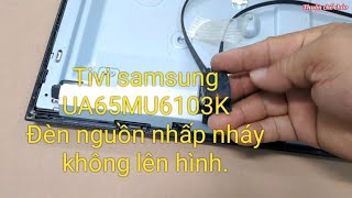 Sửa tivi samsung UA65MU6103K đèn nguồn nhấp nháy không lên hình Thuận chế cháo 72 [upl. by Kuhlman]