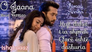 💕Shivaay and Annika  O Jaana  O e dashur  Albanian Lyrical   Male Version  Ishqbaaaz [upl. by Ahsemal]