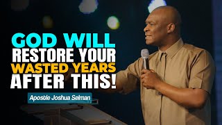 GOD WILL RESTORE YOUR WASTED YEARS AFTER THIS  APOSTLE JOSHUA SELMAN [upl. by Oloap]